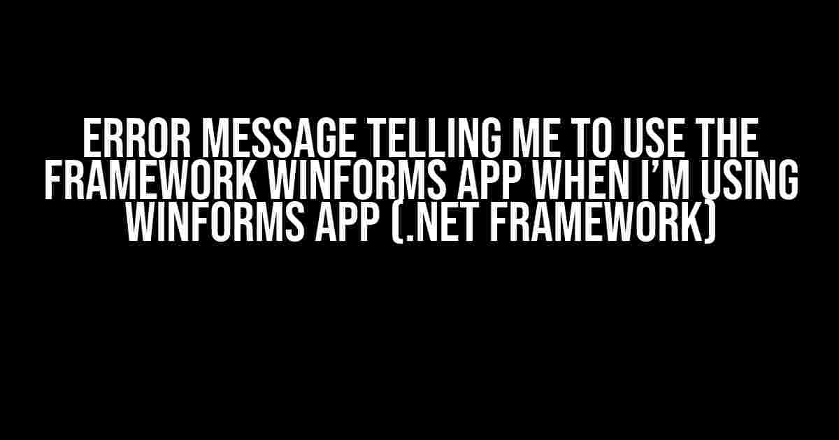 Error Message Telling Me to Use the Framework Winforms App When I’m Using Winforms App (.Net Framework)