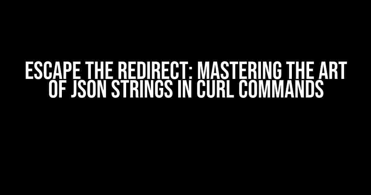 Escape the Redirect: Mastering the Art of JSON Strings in cURL Commands