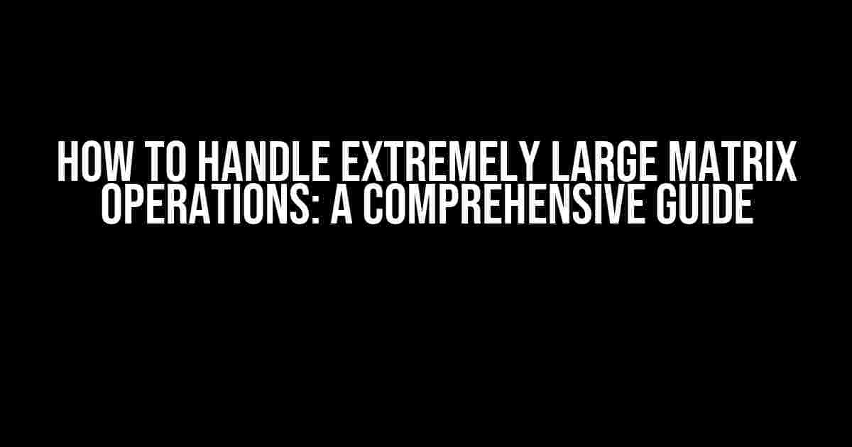 How to Handle Extremely Large Matrix Operations: A Comprehensive Guide