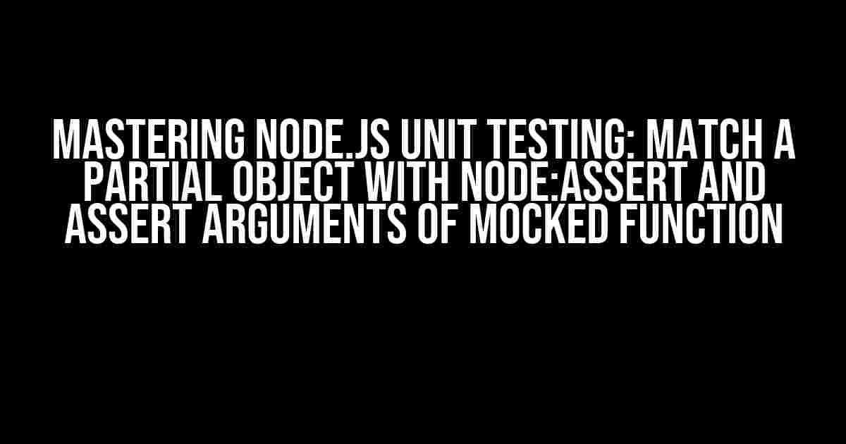 Mastering Node.js Unit Testing: Match a Partial Object with Node:assert and Assert Arguments of Mocked Function