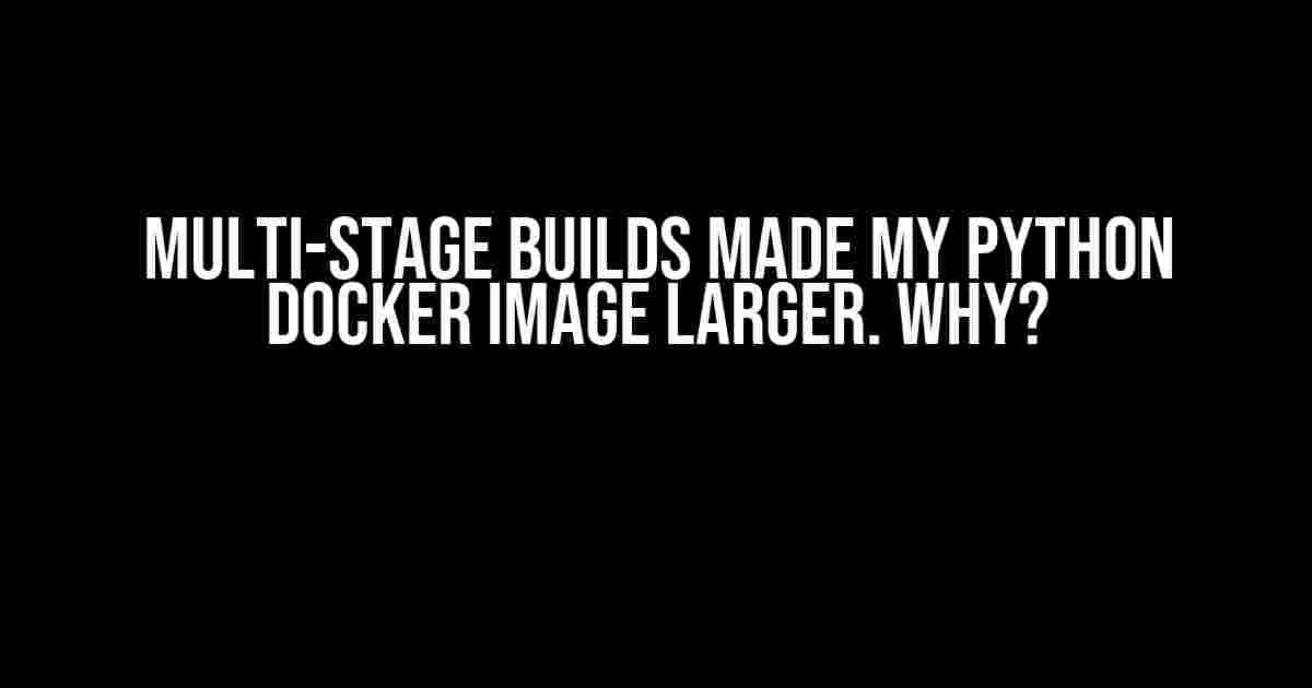 Multi-Stage Builds Made My Python Docker Image Larger. Why?