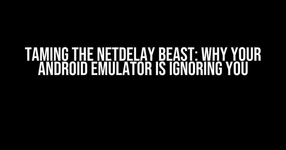 Taming the Netdelay Beast: Why Your Android Emulator is Ignoring You