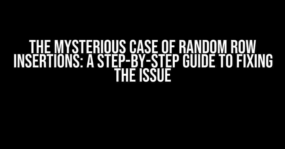 The Mysterious Case of Random Row Insertions: A Step-by-Step Guide to Fixing the Issue