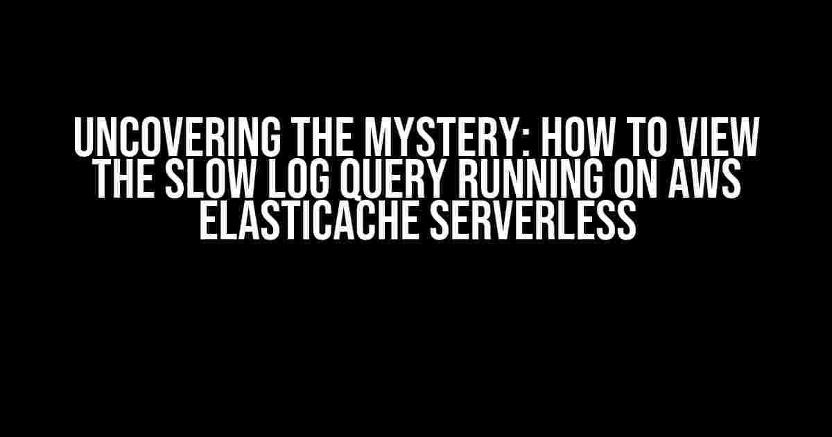 Uncovering the Mystery: How to View the Slow Log Query Running on AWS ElastiCache Serverless