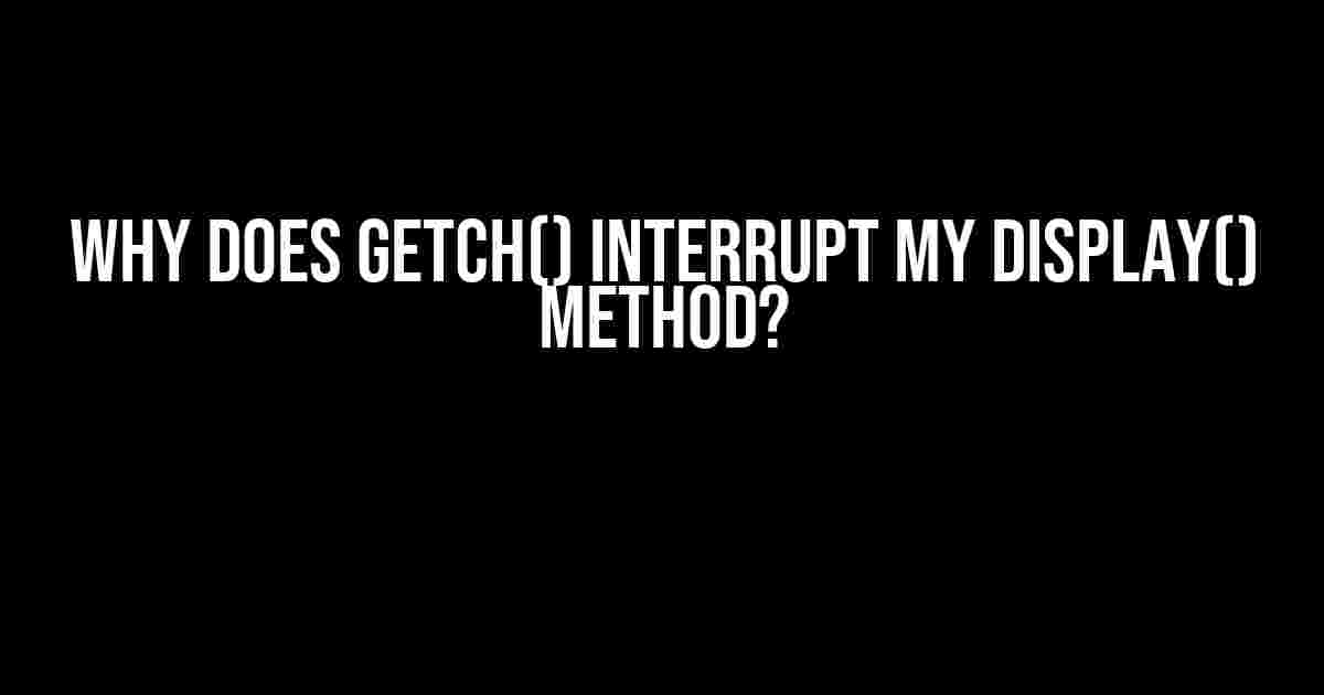 Why does getch() interrupt my display() method?